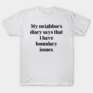 My neighbor’s diary says that I have boundary issues T-Shirt